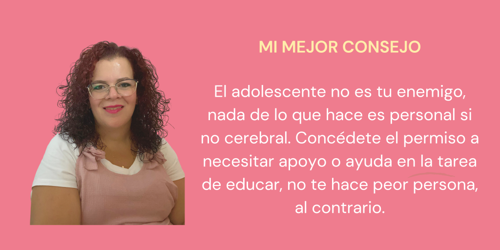 El adolescente no es tu enemigo, nada de lo que hace es personal si no cerebral.
Concédete el permiso a necesitar apoyo o ayuda en la tarea de educar, no te hace peor persona, al contrario.