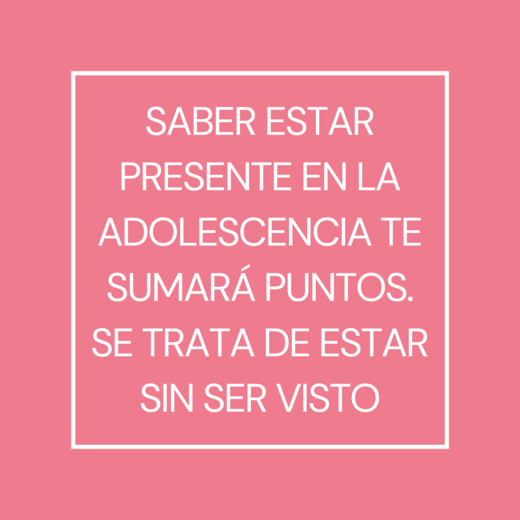 Saber estar presente en la adolescencia te sumará puntos. Se trata de estar sin ser visto.